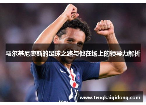 马尔基尼奥斯的足球之路与他在场上的领导力解析