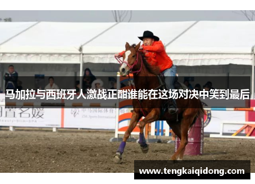 马加拉与西班牙人激战正酣谁能在这场对决中笑到最后
