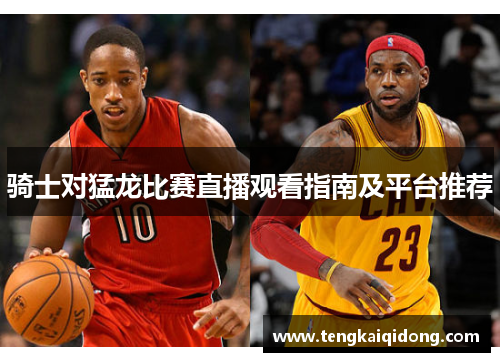 骑士对猛龙比赛直播观看指南及平台推荐