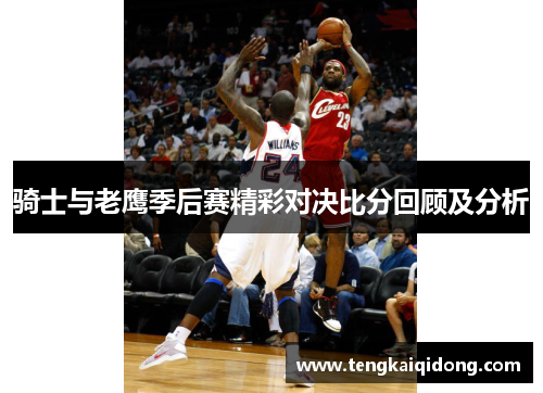骑士与老鹰季后赛精彩对决比分回顾及分析