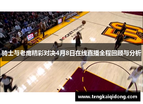 骑士与老鹰精彩对决4月8日在线直播全程回顾与分析