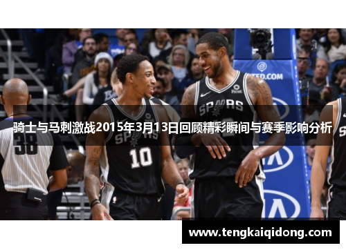 骑士与马刺激战2015年3月13日回顾精彩瞬间与赛季影响分析