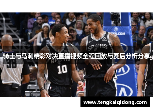骑士与马刺精彩对决直播视频全程回放与赛后分析分享