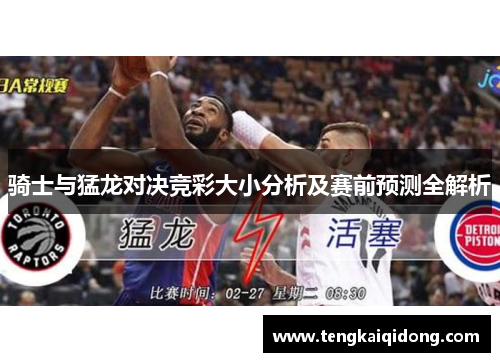 骑士与猛龙对决竞彩大小分析及赛前预测全解析