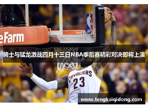 骑士与猛龙激战四月十三日NBA季后赛精彩对决即将上演