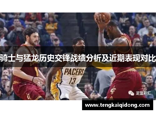 骑士与猛龙历史交锋战绩分析及近期表现对比