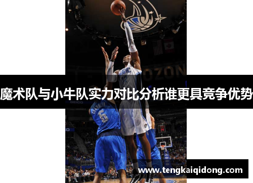 魔术队与小牛队实力对比分析谁更具竞争优势