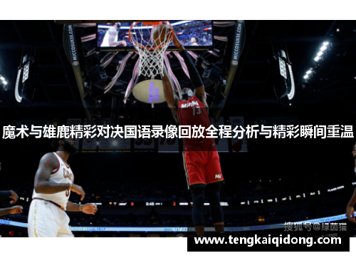 魔术与雄鹿精彩对决国语录像回放全程分析与精彩瞬间重温