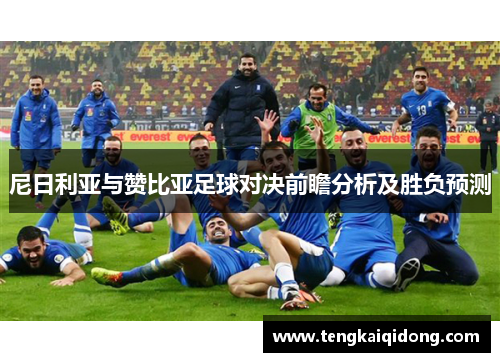 尼日利亚与赞比亚足球对决前瞻分析及胜负预测