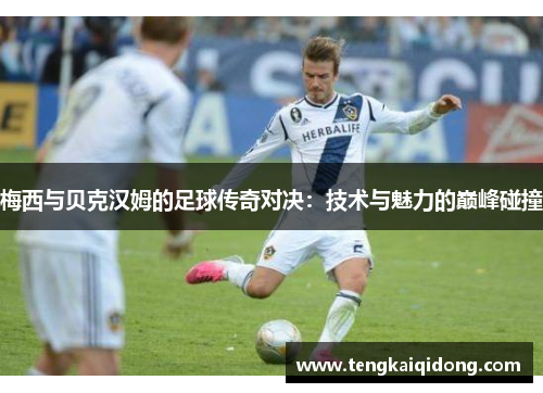 梅西与贝克汉姆的足球传奇对决：技术与魅力的巅峰碰撞