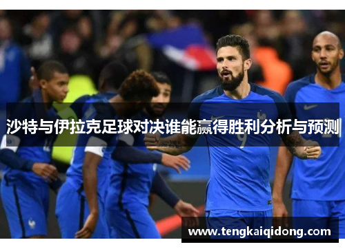 沙特与伊拉克足球对决谁能赢得胜利分析与预测