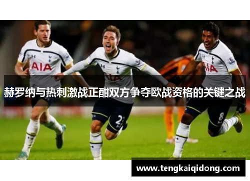 赫罗纳与热刺激战正酣双方争夺欧战资格的关键之战