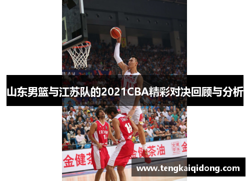 山东男篮与江苏队的2021CBA精彩对决回顾与分析
