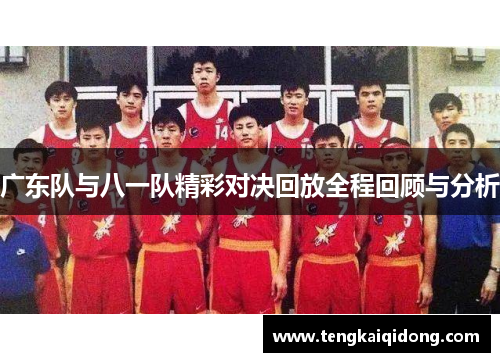 广东队与八一队精彩对决回放全程回顾与分析